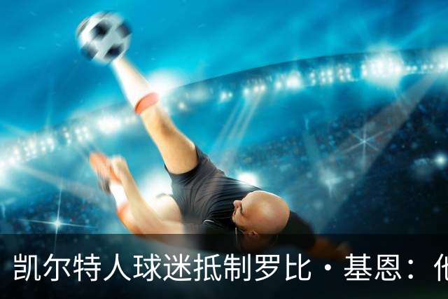 凯尔特人球迷抵制罗比·基恩：他在加沙种族灭绝时执教以色列球队