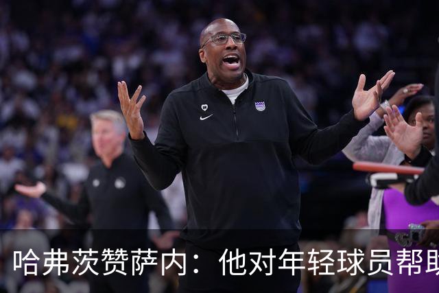哈弗茨赞萨内：他对年轻球员帮助很大，虽然媒体批评他但他是顶级