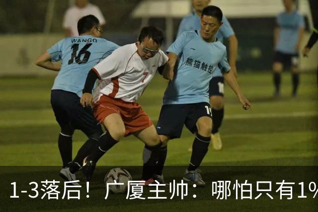 1-3落后！广厦主帅：哪怕只有1%的希望也要抓住机会